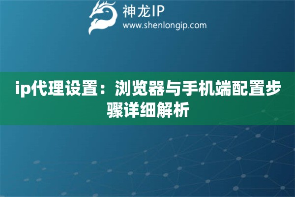 ip代理設置：瀏覽器與手機端配置步驟詳細解析