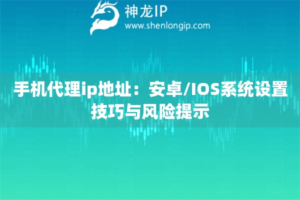 手機代理ip地址：安卓/IOS系統設置技巧與風險提示