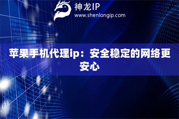 蘋果手機代理ip：安全穩定的網絡更安心
