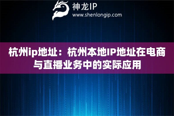 杭州ip地址：杭州本地IP地址在電商與直播業務中的實際應用