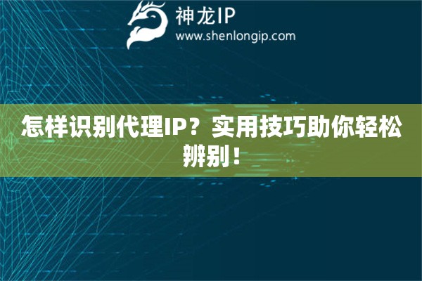 怎樣識別代理IP？實用技巧助你輕松辨別！