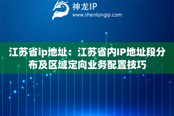 江蘇省ip地址：江蘇省內IP地址段分布及區域定向業務配置技巧