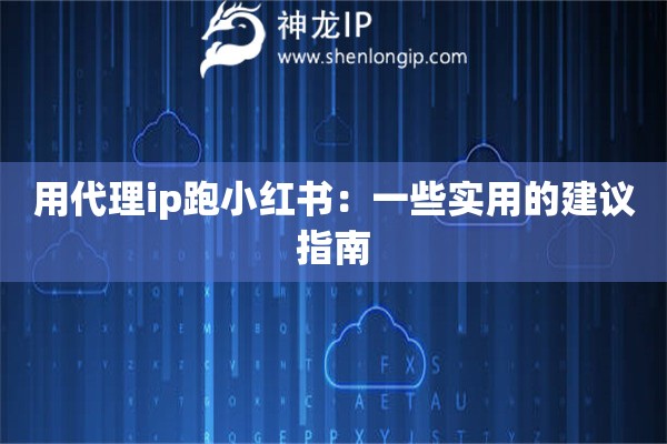 用代理ip跑小紅書：一些實用的建議指南