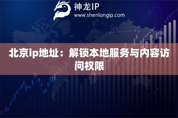 北京ip地址：解鎖本地服務(wù)與內(nèi)容訪問(wèn)權(quán)限