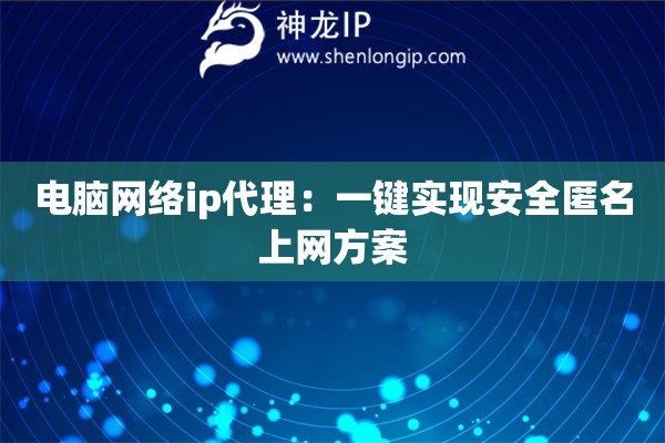 電腦網(wǎng)絡(luò)ip代理：一鍵實(shí)現(xiàn)安全匿名上網(wǎng)方案