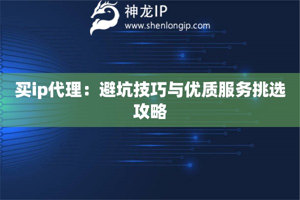 買ip代理：避坑技巧與優(yōu)質(zhì)服務(wù)挑選攻略