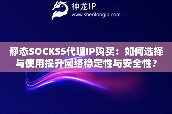 靜態(tài)SOCKS5代理IP購(gòu)買(mǎi)：如何選擇與使用提升網(wǎng)絡(luò)穩(wěn)定性與安全性？