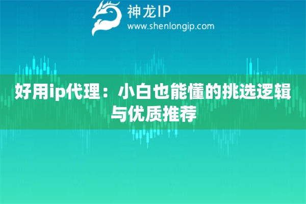 好用ip代理：小白也能懂的挑選邏輯與優(yōu)質(zhì)推薦
