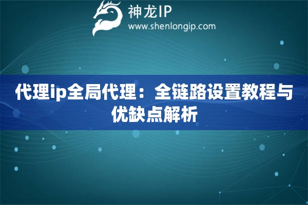 代理ip全局代理：全鏈路設(shè)置教程與優(yōu)缺點(diǎn)解析