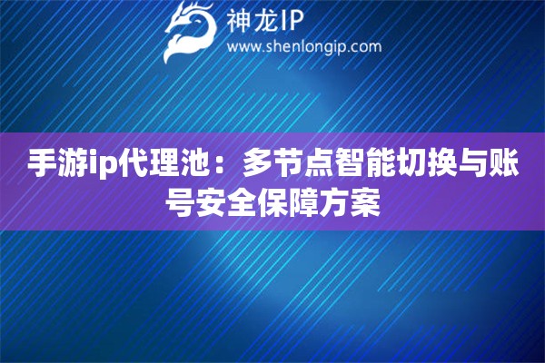 手游ip代理池：多節點智能切換與賬號安全保障方案