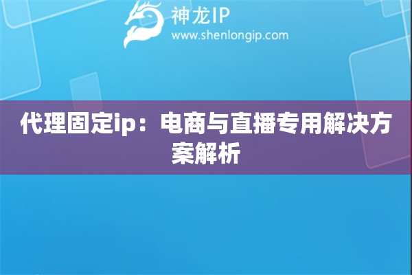 代理固定ip：電商與直播專用解決方案解析