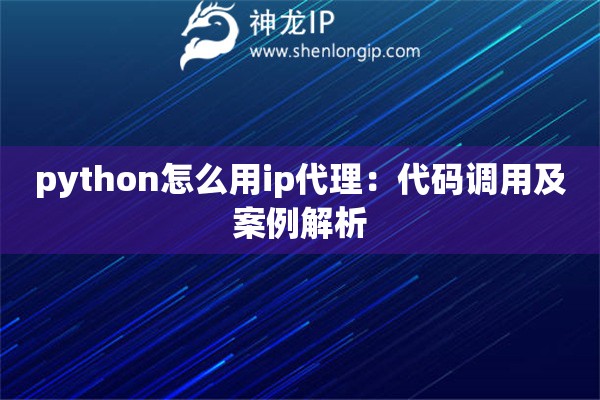 python怎么用ip代理：代碼調(diào)用及案例解析