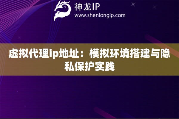 虛擬代理ip地址：模擬環境搭建與隱私保護實踐