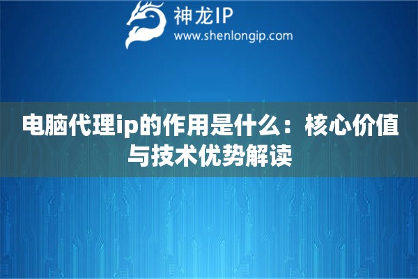 電腦代理ip的作用是什么：核心價值與技術優勢解讀