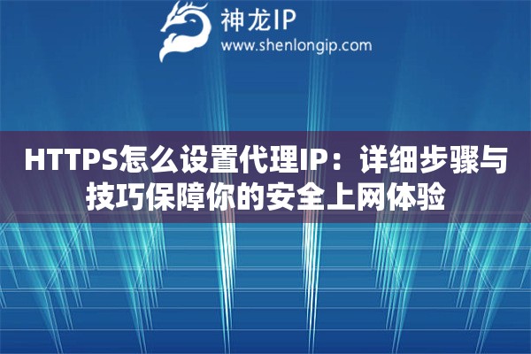 HTTPS怎么設(shè)置代理IP：詳細(xì)步驟與技巧保障你的安全上網(wǎng)體驗(yàn)