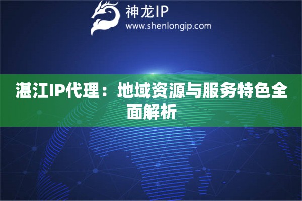 湛江IP代理：地域資源與服務(wù)特色全面解析