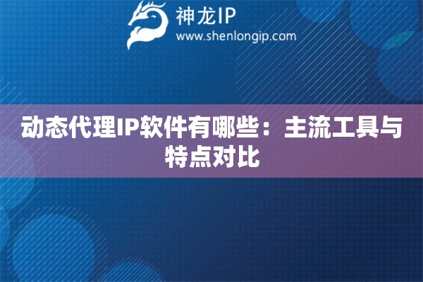 動(dòng)態(tài)代理IP軟件有哪些：主流工具與特點(diǎn)對(duì)比