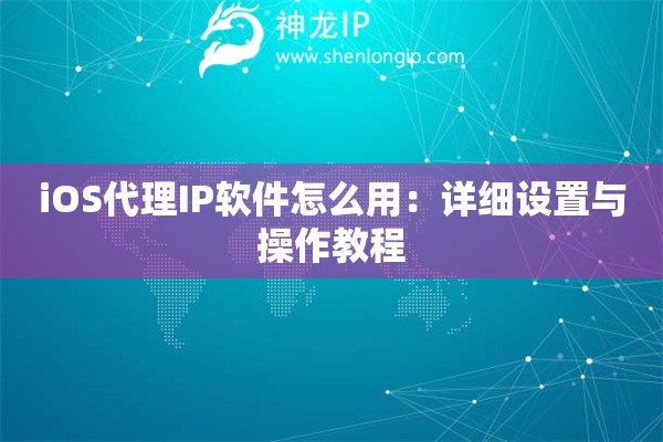 iOS代理IP軟件怎么用：詳細(xì)設(shè)置與操作教程