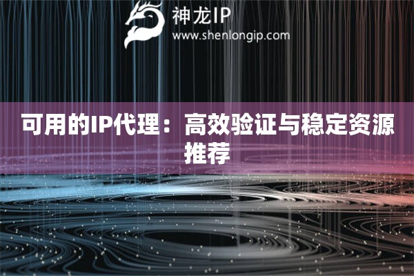 可用的IP代理：高效驗(yàn)證與穩(wěn)定資源推薦