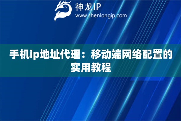 手機ip地址代理：移動端網絡配置的實用教程