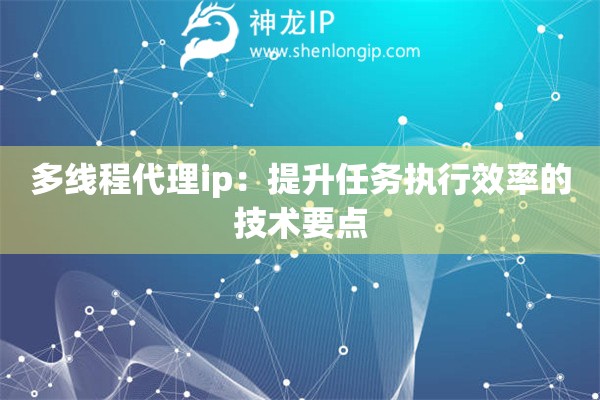 多線程代理ip：提升任務執行效率的技術要點