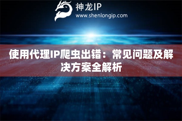 使用代理IP爬蟲出錯：常見問題及解決方案全解析