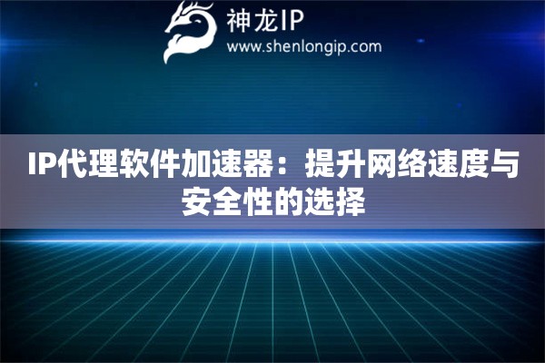 IP代理軟件加速器：提升網絡速度與安全性的選擇