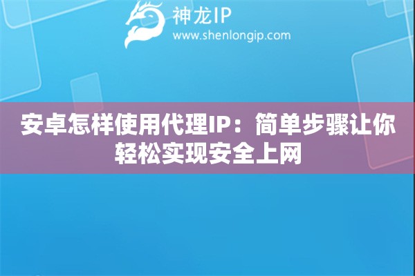 安卓怎樣使用代理IP：簡單步驟讓你輕松實現安全上網
