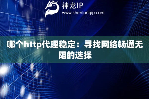 哪個http代理穩定：尋找網絡暢通無阻的選擇
