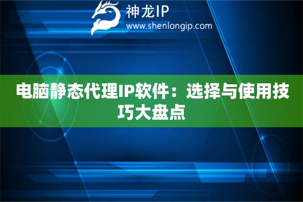 電腦靜態代理IP軟件：選擇與使用技巧大盤點