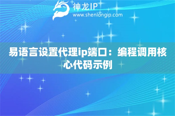 易語言設(shè)置代理ip端口：編程調(diào)用核心代碼示例