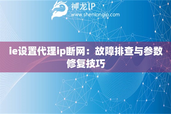 ie設(shè)置代理ip斷網(wǎng)：故障排查與參數(shù)修復(fù)技巧