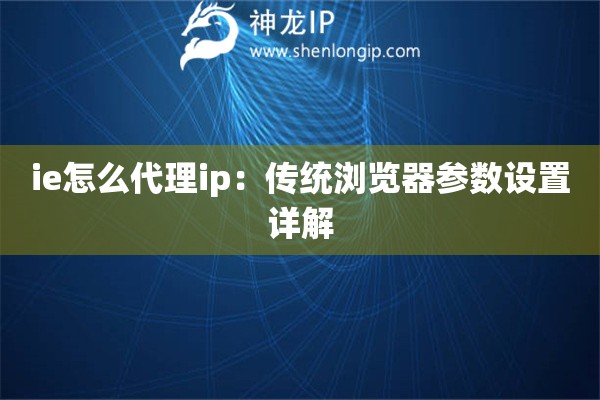 ie怎么代理ip：傳統(tǒng)瀏覽器參數(shù)設(shè)置詳解