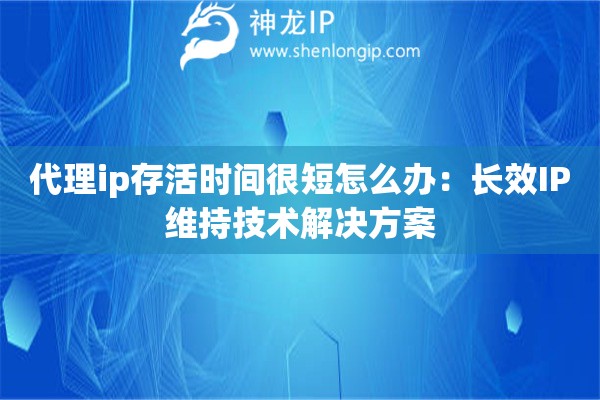 代理ip存活時間很短怎么辦：長效IP維持技術(shù)解決方案