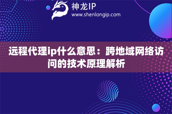 遠程代理ip什么意思：跨地域網(wǎng)絡(luò)訪問的技術(shù)原理解析