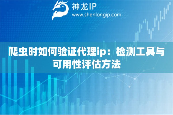 爬蟲時如何驗證代理ip：檢測工具與可用性評估方法