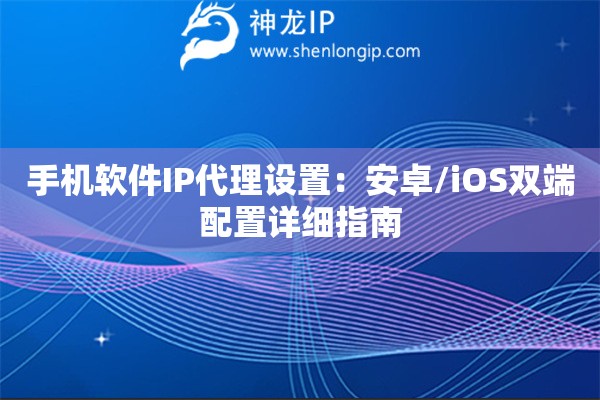 手機軟件IP代理設置：安卓/iOS雙端配置詳細指南