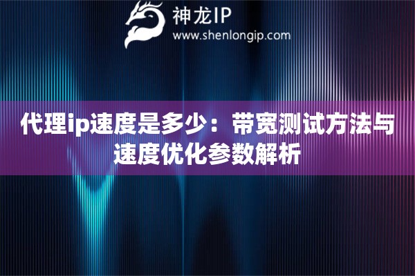 代理ip速度是多少：帶寬測試方法與速度優(yōu)化參數(shù)解析