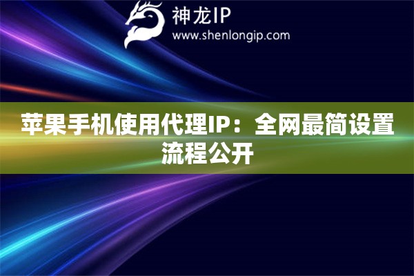 蘋果手機(jī)使用代理IP：全網(wǎng)最簡(jiǎn)設(shè)置流程公開