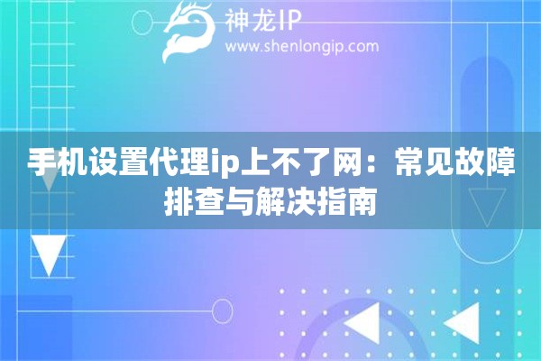 手機(jī)設(shè)置代理ip上不了網(wǎng)：常見故障排查與解決指南
