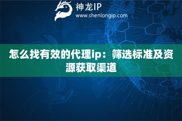 怎么找有效的代理ip：篩選標(biāo)準(zhǔn)及資源獲取渠道