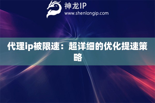 代理ip被限速：超詳細(xì)的優(yōu)化提速策略