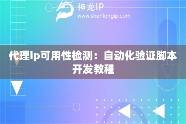 代理ip可用性檢測：自動化驗證腳本開發教程