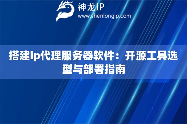 搭建ip代理服務器軟件：開源工具選型與部署指南