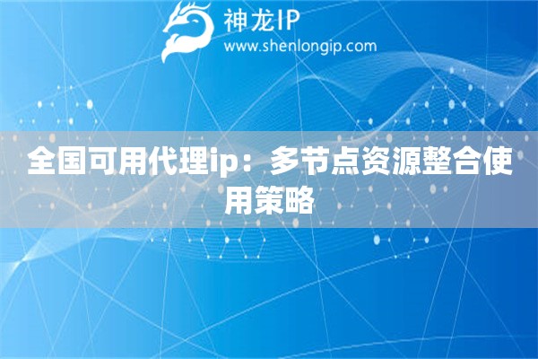 全國可用代理ip：多節點資源整合使用策略