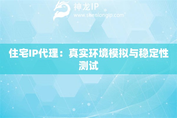 住宅IP代理：真實環境模擬與穩定性測試