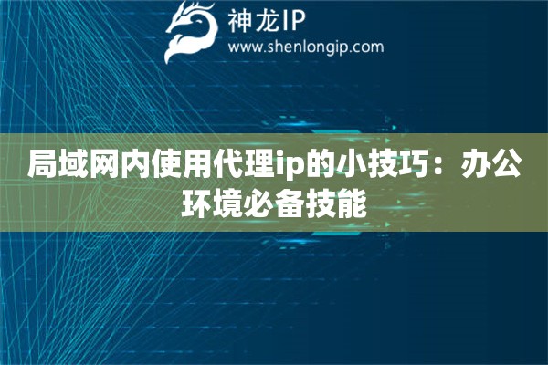 局域網內使用代理ip的小技巧：辦公環境必備技能