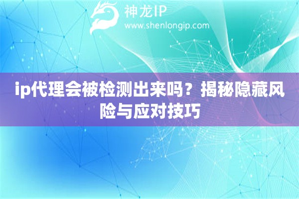 ip代理會被檢測出來嗎？揭秘隱藏風險與應對技巧