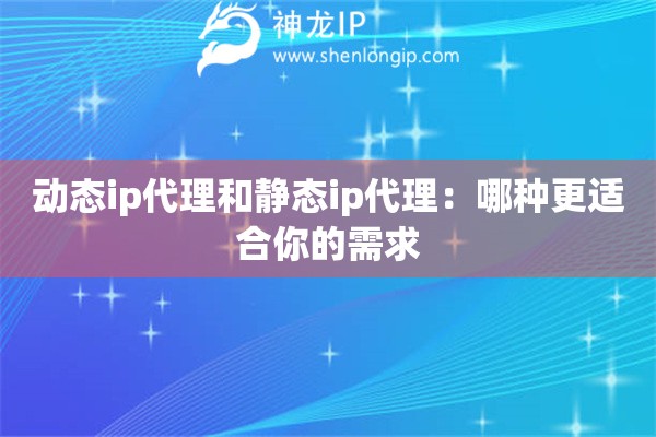 動態ip代理和靜態ip代理：哪種更適合你的需求