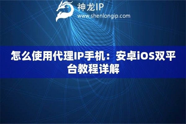 怎么使用代理IP手機：安卓iOS雙平臺教程詳解